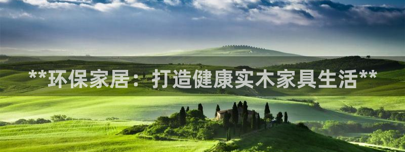 杏耀注册登录代理：**环保家居：打造健康实木家具生活**