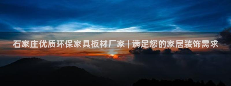 杏耀平台服务中心是干嘛的：石家庄优质环保家具板材厂家 | 满