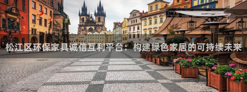 杏耀平台注册代理：松江区环保家具诚信互利平台：构建绿色家居的