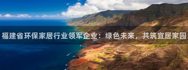 杏耀平台怎样：福建省环保家居行业领军企业：绿色未来，共筑宜居