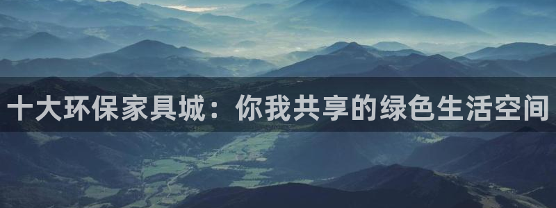 杏耀注册代理：十大环保家具城：你我共享的绿色生活空间