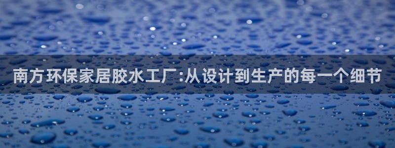 杏耀平台还在吗：南方环保家居胶水工厂:从设计到生产的每一个细