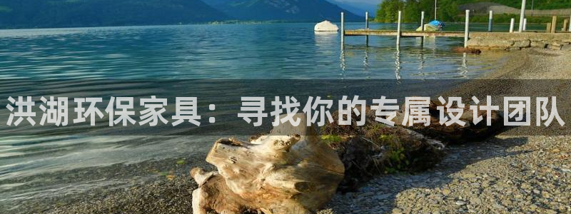 杏耀3注册：洪湖环保家具：寻找你的专属设计团队