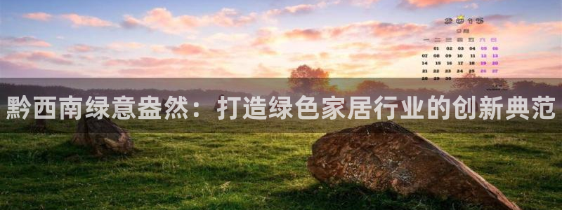 杏耀手机网页登录入口：黔西南绿意盎然：打造绿色家居行业的创新