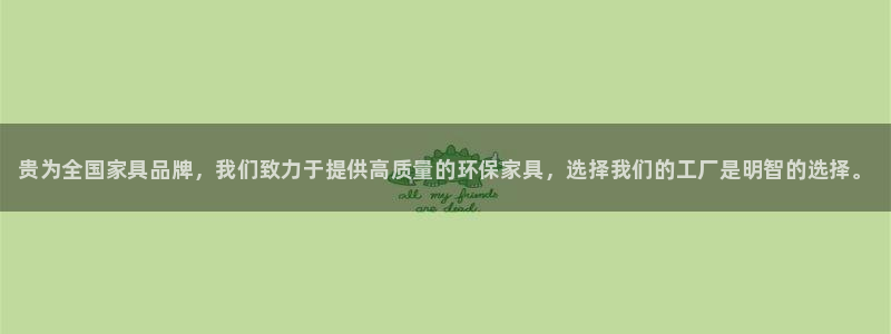 杏耀平台网站是什么：贵为全国家具品牌，我们致力于提供高质量的